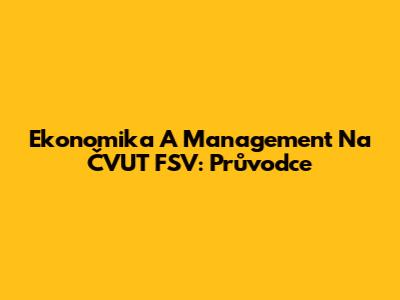 Ekonomika A Management Na ČVUT FSV: Průvodce