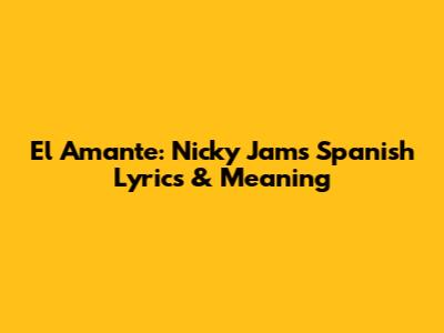 El Amante: Nicky Jam's Spanish Lyrics & Meaning