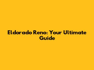 Eldorado Reno: Your Ultimate Guide