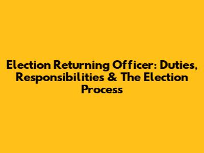 Election Returning Officer: Duties, Responsibilities & The Election Process