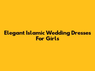 Elegant Islamic Wedding Dresses For Girls