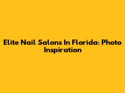 Elite Nail Salons In Florida: Photo Inspiration