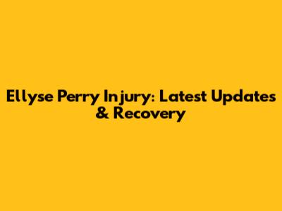 Ellyse Perry Injury: Latest Updates & Recovery