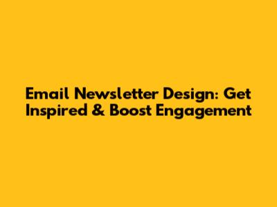 Email Newsletter Design: Get Inspired & Boost Engagement