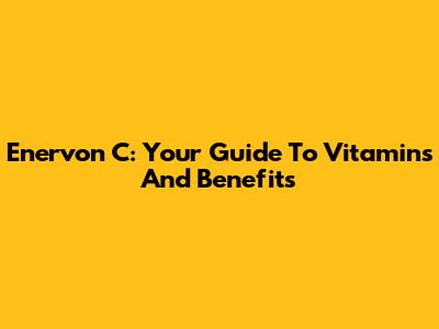 Enervon C: Your Guide To Vitamins And Benefits