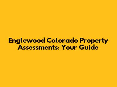 Englewood Colorado Property Assessments: Your Guide