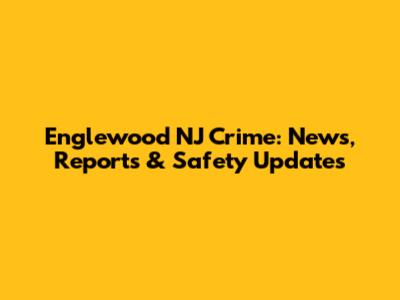 Englewood NJ Crime: News, Reports & Safety Updates