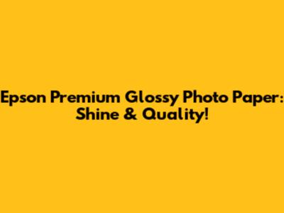Epson Premium Glossy Photo Paper: Shine & Quality!
