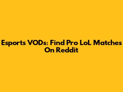 Esports VODs: Find Pro LoL Matches On Reddit