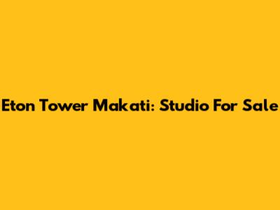 Eton Tower Makati: Studio For Sale