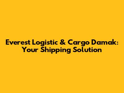 Everest Logistic & Cargo Damak: Your Shipping Solution