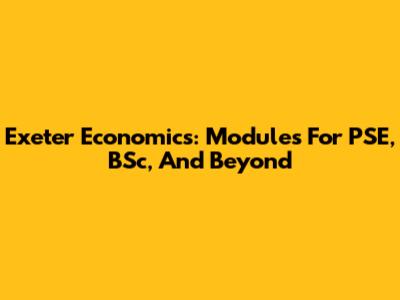 Exeter Economics: Modules For PSE, BSc, And Beyond