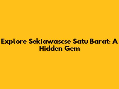 Explore Sekiawascse Satu Barat: A Hidden Gem