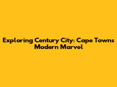 Exploring Century City: Cape Town's Modern Marvel