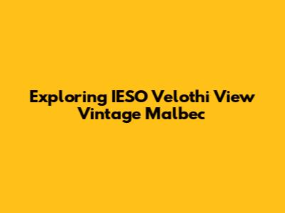 Exploring IESO Velothi View Vintage Malbec