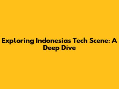 Exploring Indonesia's Tech Scene: A Deep Dive