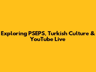 Exploring PSEPS, Turkish Culture & YouTube Live