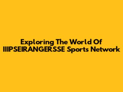 Exploring The World Of IIIPSEIRANGERSSE Sports Network