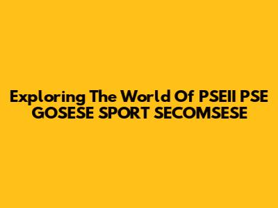 Exploring The World Of PSEII PSE GOSESE SPORT SECOMSESE