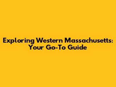 Exploring Western Massachusetts: Your Go-To Guide