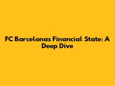 FC Barcelona's Financial State: A Deep Dive