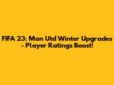 FIFA 23: Man Utd Winter Upgrades - Player Ratings Boost!