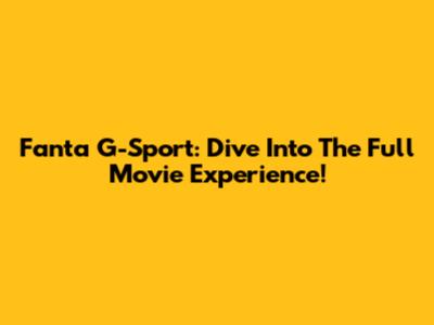 Fanta G-Sport: Dive Into The Full Movie Experience!