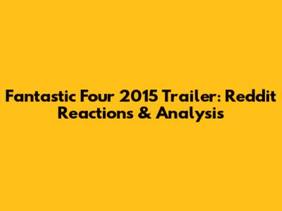Fantastic Four 2015 Trailer: Reddit Reactions & Analysis
