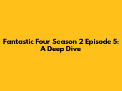 Fantastic Four Season 2 Episode 5: A Deep Dive