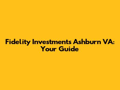 Fidelity Investments Ashburn VA: Your Guide