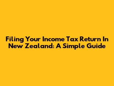 Filing Your Income Tax Return In New Zealand: A Simple Guide