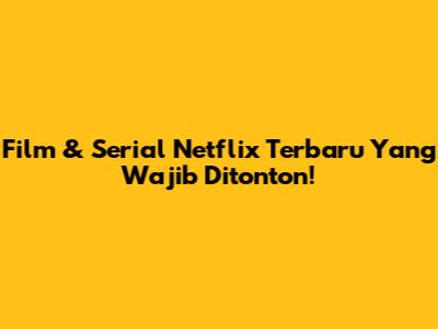 Film & Serial Netflix Terbaru Yang Wajib Ditonton!