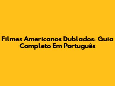 Filmes Americanos Dublados: Guia Completo Em Português