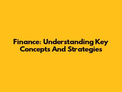Finance: Understanding Key Concepts And Strategies
