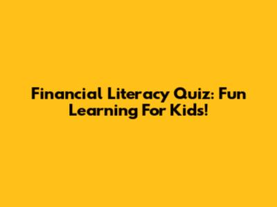 Financial Literacy Quiz: Fun Learning For Kids!