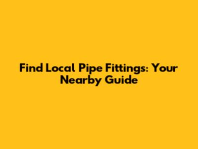 Find  Local Pipe Fittings: Your Nearby Guide