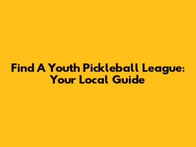 Find A Youth Pickleball League: Your Local Guide
