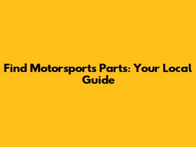 Find Motorsports Parts: Your Local Guide
