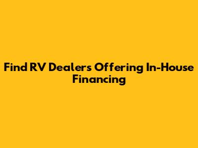 Find RV Dealers Offering In-House Financing