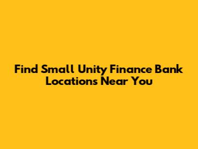 Find Small Unity Finance Bank Locations Near You