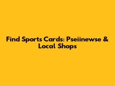 Find Sports Cards: Pseiinewse & Local Shops