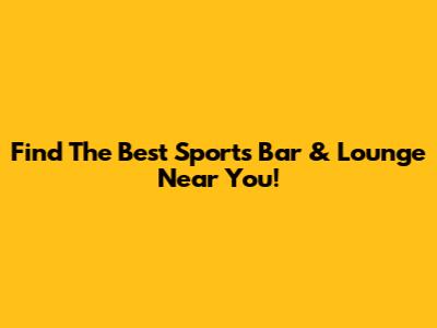 Find The Best Sports Bar & Lounge Near You!