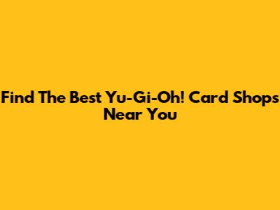 Find The Best Yu-Gi-Oh! Card Shops Near You