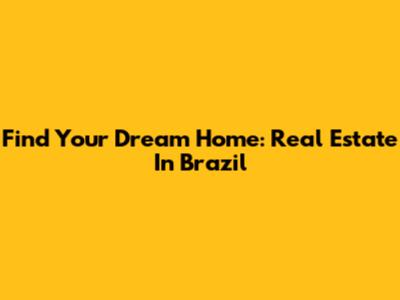 Find Your Dream Home: Real Estate In Brazil