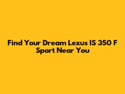 Find Your Dream Lexus IS 350 F Sport Near You