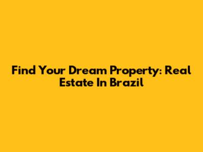 Find Your Dream Property: Real Estate In Brazil