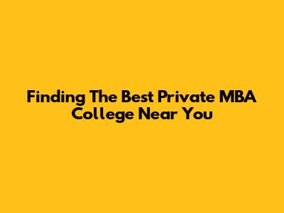 Finding The Best Private MBA College Near You
