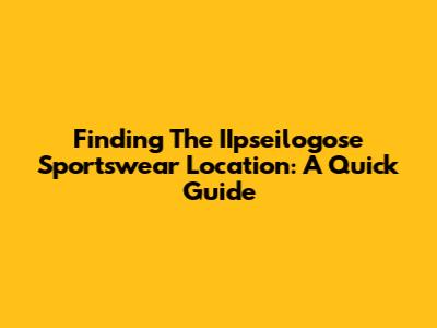 Finding The IIpseilogose Sportswear Location: A Quick Guide