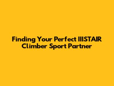 Finding Your Perfect IIISTAIR Climber Sport Partner