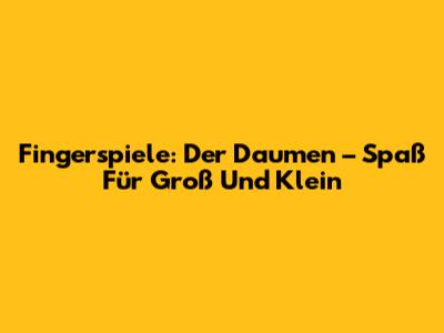 Fingerspiele: Der Daumen – Spaß Für Groß Und Klein